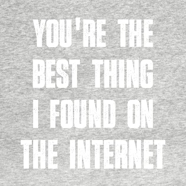 You're the Best Thing I Found on the Internet Funny Quote by creative36